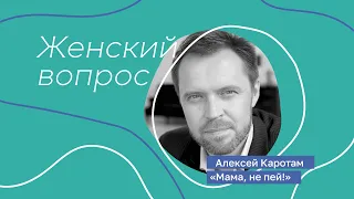 "Мама, не пей!" * Женский алкоголизм * Запой * Советы нарколога Алексея Каротам