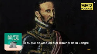 Acontece que no es poco | El duque de Alba crea el Tribunal de la Sangre