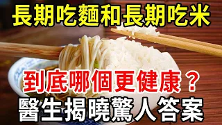 長期吃面和長期吃米的人，到底哪個更健康？醫生揭開真相，看完嚇了一大跳！越早知道越好！【中老年講堂】