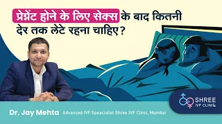 प्रेग्नेंट होने के लिए सेक्स के बाद कितनी देर तक लेटे रहना चाहिए? | Dr Jay Mehta , Shree IVF Clinic