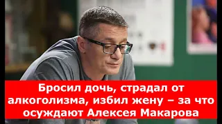 Бросил дочь, страдал от алкоголизма, избил Анастасию Макееву – за что осуждают Алексея Макарова