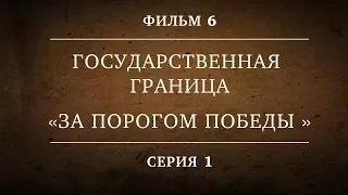 ГОСУДАРСТВЕННАЯ ГРАНИЦА | ФИЛЬМ 6 | ЗА ПОРОГОМ ПОБЕДЫ | 1 СЕРИЯ