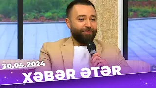 Xəbər ətər | Tam bölüm | 30.04.2023