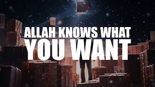 ALLAH KNOWS WHAT YOU WANT, HE WILL GIVE IT TO YOU SOON