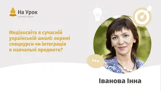 Інна Іванова. Медіаосвіта в сучасній школі: окремі спецкурси чи інтеграція в навчальні предмети?