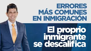 Errores más comunes con inmigración - El proprio inmigrante se descalifica