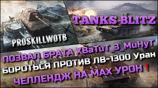 🔴Tanks Blitz ПОЗВАЛ БРАТА XBaTuT_3_MuHyT БОРОТЬСЯ ПРОТИВ ЛВ-1300 Уран🔥ЧЕЛЛЕНДЖ НА МАХ УРОН❗️