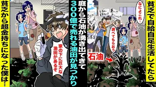 【漫画】貧乏で自給自足生活していた親子が庭の土を掘っていたら石油が湧き出てきた…専門家に調べてもらったら３００億円以上の価値がある油田が家の下にあることがわかり、貧乏から一瞬で超金持ちになり・・・