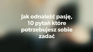 Jak odnaleźć pasję, czyli 10 pytań które potrzebujesz sobie zadać