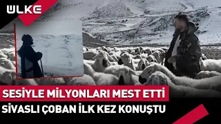 Sesiyle Türkiye'yi Mest Eden Videoları Milyonlarca Kez İzlenen Sivaslı Çoban Konuştu