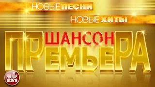 ШАНСОН ПРЕМЬЕРА 2017 ✰ НОВЫЕ ПЕСНИ ✰ НОВЫЕ ХИТЫ ✰ ЭКСКЛЮЗИВНЫЕ ПРЕМЬЕРЫ ПЕСЕН ✰