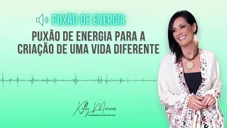 Puxão de Energia Para A Criação de Uma Vida Diferente - Kelly Moraes