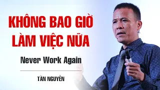 KHÔNG BAO GIỜ LÀM VIỆC NỮA | TẦN NGUYỄN