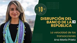 E83: Disrupción del Banco de La República. La velocidad de las transacciones. Ana María Prieto