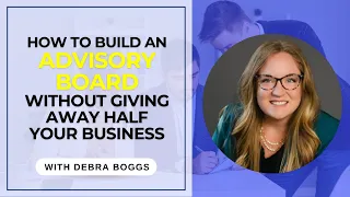 168. How to Build an Advisory Board Without Giving Away Half Your Business with Debra Boggs