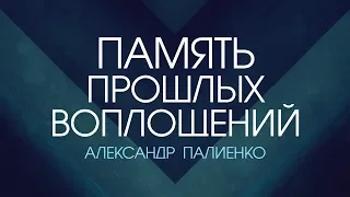 Память прошлых воплощений. Александр Палиенко.