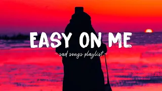 Easy On Me ♫ Sad songs playlist for broken hearts ~ Depressing Songs 2024 That Will Make You Cry