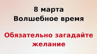 8 марта - Волшебное время. Обязательно загадайте желание.