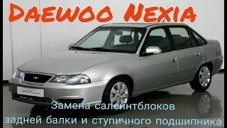 Daewoo Nexia замена салейнтблоков задней балки и заднего ступичного подшипника