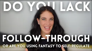 You Don't 'Lack Follow Through' - 5 Signs You're Self-Regulating Through Future Fantasies