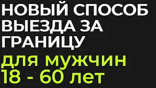 НОВЫЙ СПОСОБ ВЫЕХАТЬ ЗА ГРАНИЦУ для мужчин 18 - 60 лет !