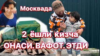 ОТАСИ ЮУК КИЗЧАНИ ОНАСИ ВАФОТ ЭТДИ 2 ЁШЛИ КИЗЧА МОСКВАДА НИМА БУЛАДИ