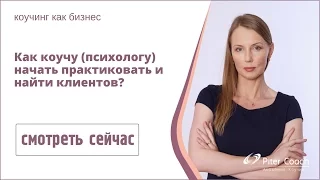 Как коучу (психологу) начать практиковать и найти клиентов?