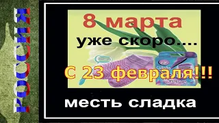 С 23 февраля 8 марта уже скоро Месть сладка