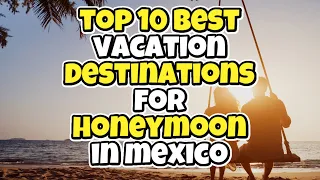 Top 10 best vacation destinations for honeymoon in Mexico - Visit Places For Newly Married Couple