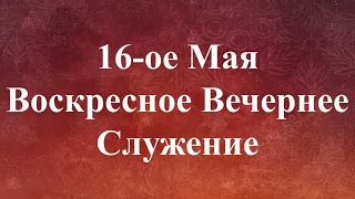 05-16-2021 - Воскресное Вечернее Служение