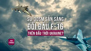 Với loại tên lửa này, tiêm kích Su-30SM của Nga đã sẵn sàng đối đầu với F-16 ở Ukraine | VTC Now