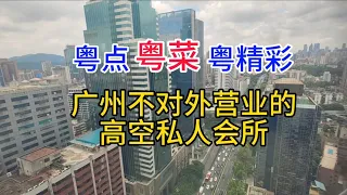 粤点粤菜粤精彩，广州不对外营业的高空私人会所，粤语中字幕2023-6-21