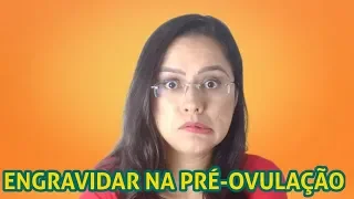 Engravidar na Pré-ovulação 🙄