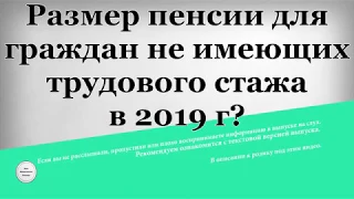 Размер пенсии для граждан не имеющих трудового стажа в 2019 году?