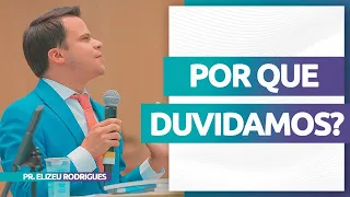 Porque Duvidamos? | Pr. Elizeu Rodrigues.