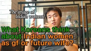 What Korean guys think about  Indian women  as gf or future wife?
