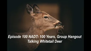 Episode 100 NADT- 100 Years, Group Hangout Talking Whitetail Deer