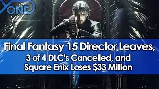 Final Fantasy 15 Director Leaves, 3 of 4 DLC's Cancelled, & Square Enix Loses $33 Million