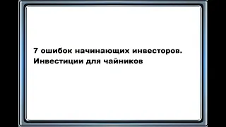 7 ошибок начинающих инвесторов. Инвестиции для чайников.