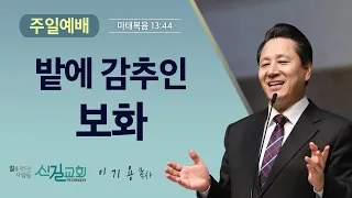 주일설교 2023.9.10 | 밭에 감추인 보화 - 이기용 담임목사 [마태복음 13:44] 신길교회