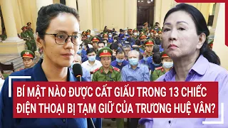 Điểm nóng 22/5: Bí mật nào được cất giấu trong 13 chiếc điện thoại bị tạm giữ của Trương Huệ Vân?