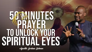 50 MINUTES PRAYER TO UNLOCK YOUR SPIRITUAL EYES | APOSTLE JOSHUA SELMAN