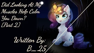 Did Looking At My Muscles Help Calm You Down? [Pt 2][Requested] (Fanfic Reading - Romance/Sweet MLP)