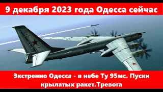 9 декабря 2023 года Одесса сейчас.Экстренно Одесса - в небе Ту 95мс. Пуски крылатых ракет.Тревога