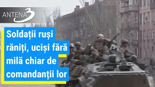 Soldații ruși răniți, uciși fără milă chiar de comandanții lor