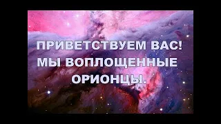 Приветствуем Вас! Мы воплощённые Орионцы