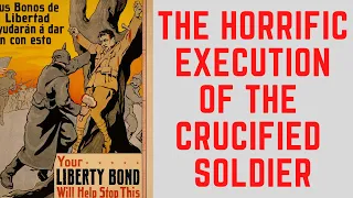 The HORRIFIC Execution Of The CRUCIFIED Soldier Of World War 1