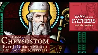 41—Chrysostom (Part 1): Golden Mouth & Golden Mysteries | Way of the Fathers with Mike Aquilina