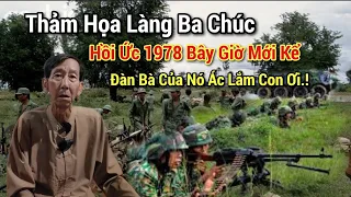 HỒI ỨC ANH LÍNH GIÀ SƯ 30 NHÂN CHỨNG SỐNG - THẢM HỌA LÀNG BA CHÚC - 1978 CHUYỆN BÂY GIỜ MỚI KỂ