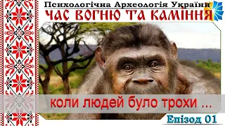 01. Коли людей було трохи ... Час вогню та каміння. Психологічна Археологія України. Еп. 01.